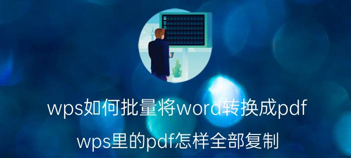 wps如何批量将word转换成pdf wps里的pdf怎样全部复制？